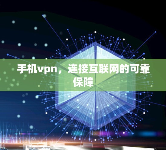 手机vpn,连接互联网的可靠保障 手机vpn,连接互联网的可靠保障