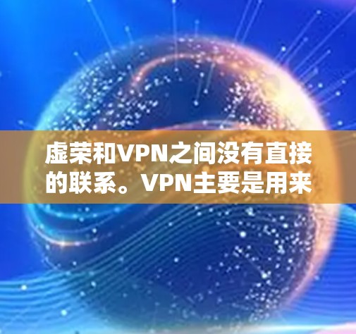 虚荣和VPN之间没有直接的联系。VPN主要是用来提供虚拟连接，用于在线访问和数据传输，而虚荣则是指那些看起来很吸引人但缺乏实际价值的东西