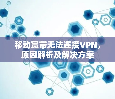 移动宽带无法连接VPN,原因解析及解决方案 移动宽带无法连接VPN,原因解析及解决方案