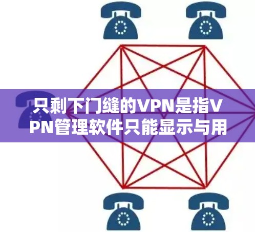 只剩下门缝的VPN是指VPN管理软件只能显示与用户同一网络的连接,无法显示其他网络的连接。这种情况下,用户只能通过门缝进入其他网络的网站。以下是一些可能导致这种情况的因素 只剩下门缝的VPN是指VPN管理软件只能显示与用户同一网络的连接,无法显示其他网络的连接。这种情况下,用户只能通过门缝进入其他网络的网站。以下是一些可能导致这种情况的因素