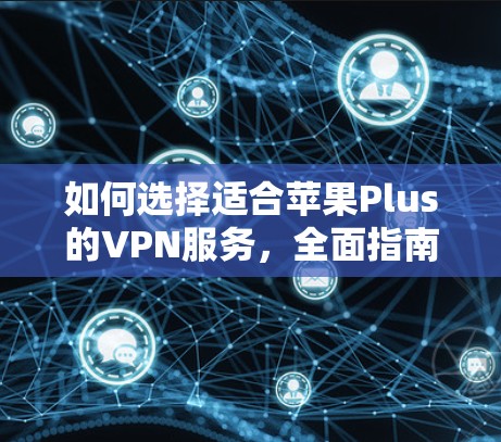 如何选择适合苹果Plus的VPN服务，全面指南与推荐