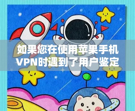 如果您在使用苹果手机VPN时遇到了用户鉴定失败的问题,以下是一些可能的解决方法,您可以按照以下步骤进行 如果您在使用苹果手机VPN时遇到了用户鉴定失败的问题,以下是一些可能的解决方法,您可以按照以下步骤进行