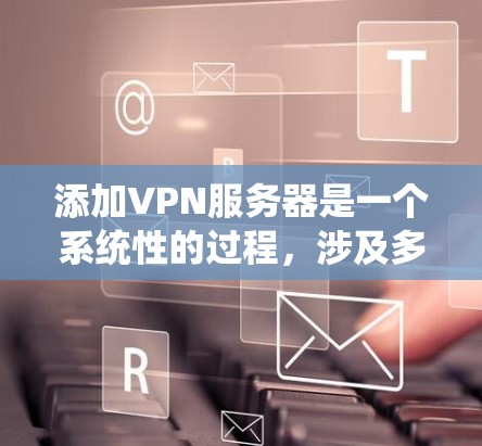 添加VPN服务器是一个系统性的过程,涉及多个步骤和学习点。以下是一个详细的指南,帮助您逐步进行 添加VPN服务器是一个系统性的过程,涉及多个步骤和学习点。以下是一个详细的指南,帮助您逐步进行