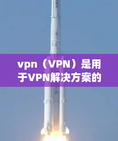 vpn（VPN）是用于VPN解决方案的常用工具，以下是一些 commonly used VPN solutions: