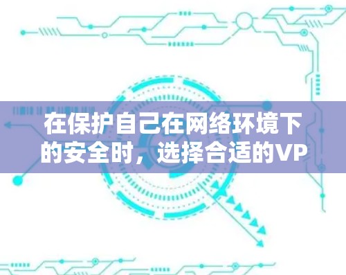 在保护自己在网络环境下的安全时,选择合适的VPN和VPN工具是非常重要的。以下是详细的步骤指南 在保护自己在网络环境下的安全时,选择合适的VPN和VPN工具是非常重要的。以下是详细的步骤指南