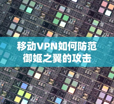 移动VPN如何防范御姬之翼的攻击 移动VPN如何防范御姬之翼的攻击