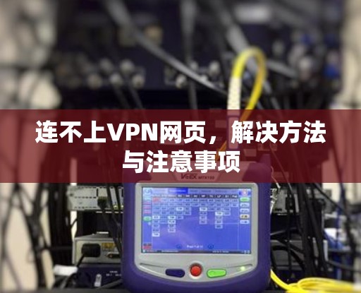 连不上VPN网页,解决方法与注意事项 连不上VPN网页,解决方法与注意事项