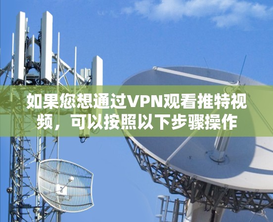 如果您想通过VPN观看推特视频,可以按照以下步骤操作 如果您想通过VPN观看推特视频,可以按照以下步骤操作