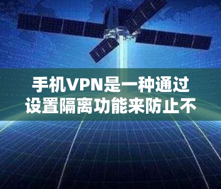 手机VPN是一种通过设置隔离功能来防止不法用户使用手机网络流量的软件。它可以帮助用户减少不法分子对手机流量的使用,但并不能完全免流。以下是关于手机VPN是否可以免流的详细分析 手机VPN是一种通过设置隔离功能来防止不法用户使用手机网络流量的软件。它可以帮助用户减少不法分子对手机流量的使用,但并不能完全免流。以下是关于手机VPN是否可以免流的详细分析