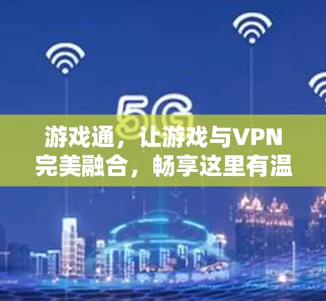 游戏通,让游戏与VPN完美融合,畅享这里有温度 游戏通,让游戏与VPN完美融合,畅享这里有温度