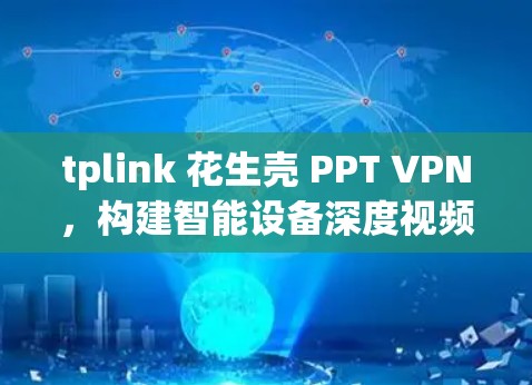 tplink 花生壳 PPT VPN,构建智能设备深度视频通话的新标准 tplink 花生壳 PPT VPN,构建智能设备深度视频通话的新标准