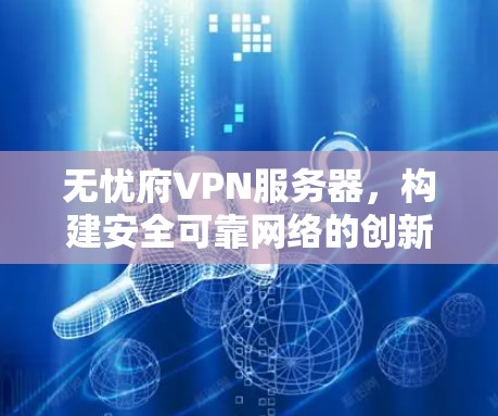 无忧府VPN服务器,构建安全可靠网络的创新实践 无忧府VPN服务器,构建安全可靠网络的创新实践