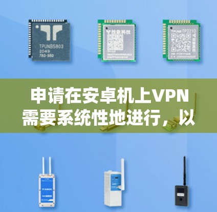 申请在安卓机上VPN需要系统性地进行,以下是一个清晰的步骤指南 申请在安卓机上VPN需要系统性地进行,以下是一个清晰的步骤指南
