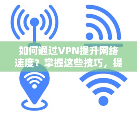 如何通过VPN提升网络速度?掌握这些技巧,提升你的网络体验 如何通过VPN提升网络速度?掌握这些技巧,提升你的网络体验