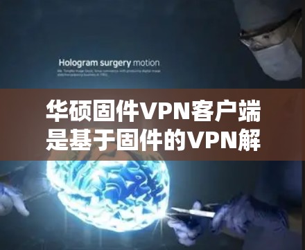 华硕固件VPN客户端是基于固件的VPN解决方案,专为华硕设备设计,支持本地网络环境的安全。以下是使用步骤的详细说明 华硕固件VPN客户端是基于固件的VPN解决方案,专为华硕设备设计,支持本地网络环境的安全。以下是使用步骤的详细说明