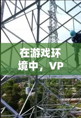 在游戏环境中,VPN是一个非常有用的工具,能够保护数据安全,简化网络配置,提升游戏体验。以下是对VPN的详细介绍 在游戏环境中,VPN是一个非常有用的工具,能够保护数据安全,简化网络配置,提升游戏体验。以下是对VPN的详细介绍