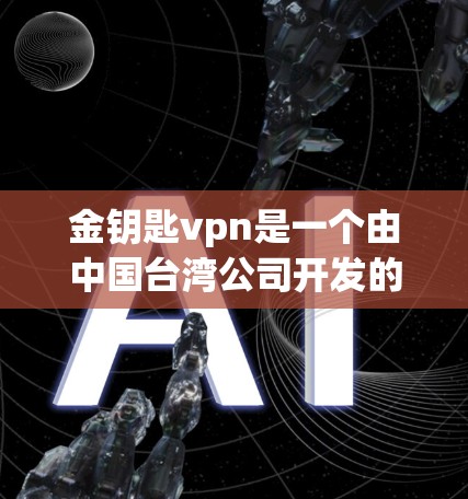 金钥匙vpn是一个由中国台湾公司开发的加密货币，目前尚未正式宣布加入官方监管机构。以下是对该加密货币的综合分析