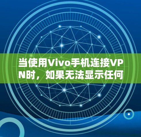 当使用Vivo手机连接VPN时,如果无法显示任何内容,可能的原因包括以下几种 当使用Vivo手机连接VPN时,如果无法显示任何内容,可能的原因包括以下几种