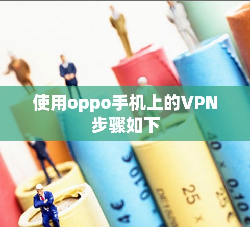 使用oppo手机上的VPN步骤如下 使用oppo手机上的VPN步骤如下