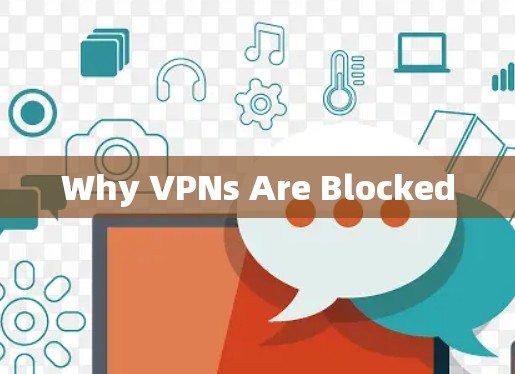Why VPNs Are Blocked Why VPNs Are Blocked