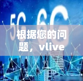 根据您的问题,vlive直播需要用VPN,以下是详细的解释和建议 根据您的问题,vlive直播需要用VPN,以下是详细的解释和建议