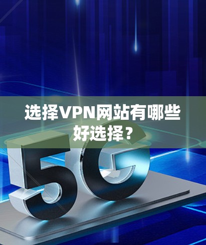 选择VPN网站有哪些好选择? 选择VPN网站有哪些好选择?