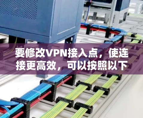 要修改VPN接入点，使连接更高效，可以按照以下步骤操作