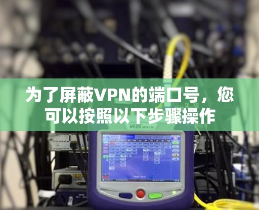 为了屏蔽VPN的端口号，您可以按照以下步骤操作