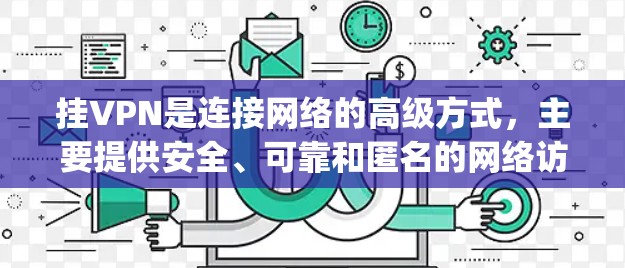 挂VPN是连接网络的高级方式，主要提供安全、可靠和匿名的网络访问服务。以下是关于挂vpn上的网站的详细信息