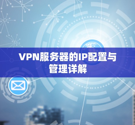 VPN服务器的IP配置与管理详解 VPN服务器的IP配置与管理详解