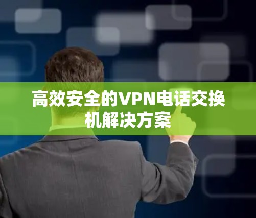 高效安全的VPN电话交换机解决方案 高效安全的VPN电话交换机解决方案