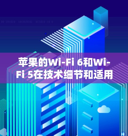 苹果的Wi-Fi 6和Wi-Fi 5在技术细节和适用场景上有显著差异,以下是详细的分析 苹果的Wi-Fi 6和Wi-Fi 5在技术细节和适用场景上有显著差异,以下是详细的分析