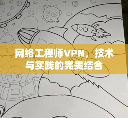 网络工程师VPN,技术与实践的完美结合 网络工程师VPN,技术与实践的完美结合