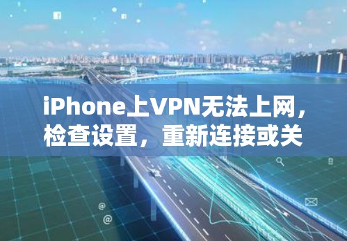 iPhone上VPN无法上网,检查设置,重新连接或关闭VPN iPhone上VPN无法上网,检查设置,重新连接或关闭VPN