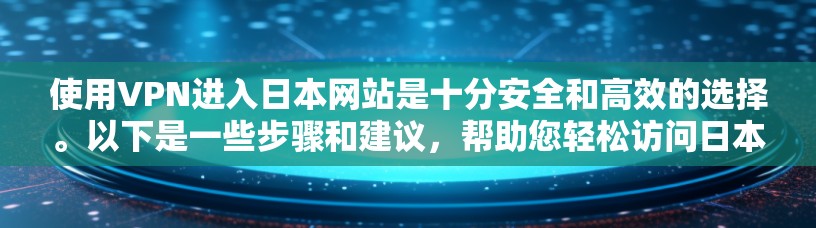 使用VPN进入日本网站是十分安全和高效的选择。以下是一些步骤和建议,帮助您轻松访问日本地区的网站 使用VPN进入日本网站是十分安全和高效的选择。以下是一些步骤和建议,帮助您轻松访问日本地区的网站
