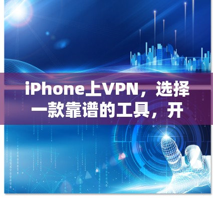 iPhone上VPN,选择一款靠谱的工具,开启更安全的连接 iPhone上VPN,选择一款靠谱的工具,开启更安全的连接