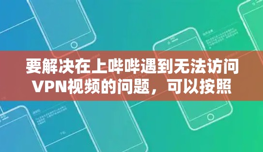 要解决在上哔哔遇到无法访问VPN视频的问题,可以按照以下步骤进行 要解决在上哔哔遇到无法访问VPN视频的问题,可以按照以下步骤进行