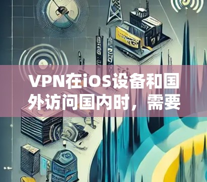 VPN在iOS设备和国外访问国内时,需要遵循一定的安全规范,以确保设备的安全性和隐私。以下是一些关键点 VPN在iOS设备和国外访问国内时,需要遵循一定的安全规范,以确保设备的安全性和隐私。以下是一些关键点