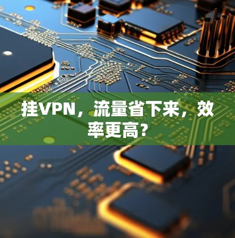 挂VPN,流量省下来,效率更高? 挂VPN,流量省下来,效率更高?