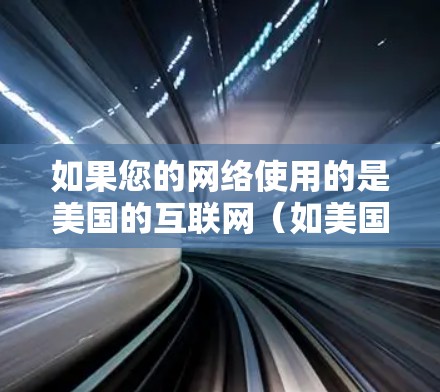 如果您的网络使用的是美国的互联网(如美国的互联网服务提供商,如美国电信、美国互联网公司等)那么访问美国服务器的路径通常会是以下形式 如果您的网络使用的是美国的互联网(如美国的互联网服务提供商,如美国电信、美国互联网公司等)那么访问美国服务器的路径通常会是以下形式