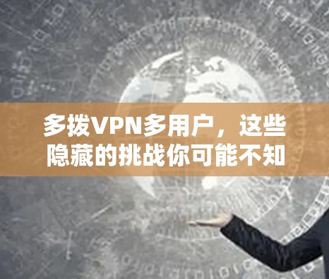 多拨VPN多用户,这些隐藏的挑战你可能不知道 多拨VPN多用户,这些隐藏的挑战你可能不知道