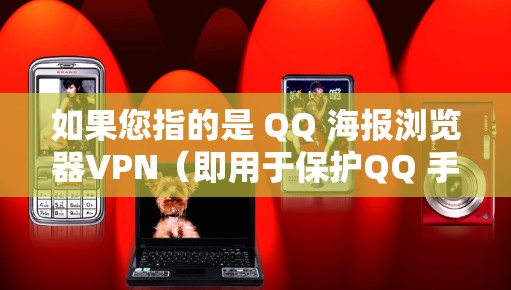 如果您指的是 QQ 海报浏览器VPN(即用于保护QQ 手机的安全软件)以下是一个详细的步骤指南,帮助您安装并使用该插件 如果您指的是 QQ 海报浏览器VPN(即用于保护QQ 手机的安全软件)以下是一个详细的步骤指南,帮助您安装并使用该插件