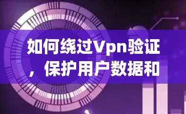 如何绕过Vpn验证,保护用户数据和网络安全的实用指南 如何绕过Vpn验证,保护用户数据和网络安全的实用指南