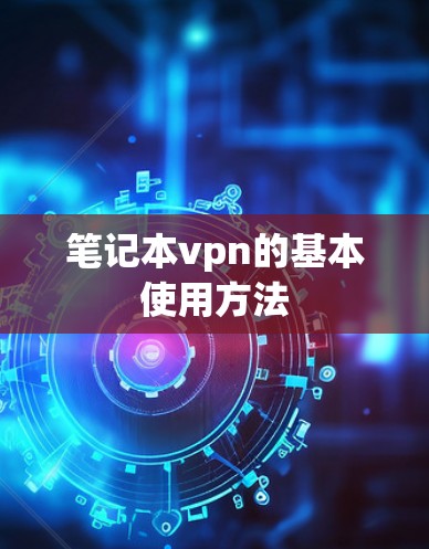 笔记本vpn的基本使用方法 笔记本vpn的基本使用方法