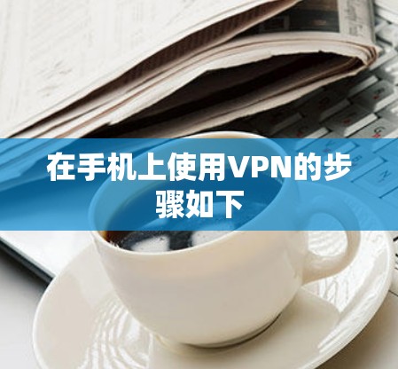 在手机上使用VPN的步骤如下 在手机上使用VPN的步骤如下