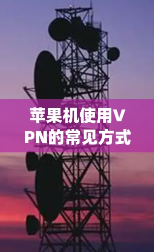 苹果机使用VPN的常见方式包括通过其内部的Wi-Fi(如果需要)或通过苹果App Store的VPN服务。以下是一些具体步骤和方法 苹果机使用VPN的常见方式包括通过其内部的Wi-Fi(如果需要)或通过苹果App Store的VPN服务。以下是一些具体步骤和方法