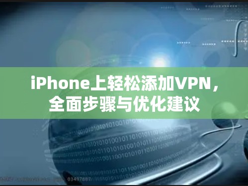 iPhone上轻松添加VPN,全面步骤与优化建议 iPhone上轻松添加VPN,全面步骤与优化建议