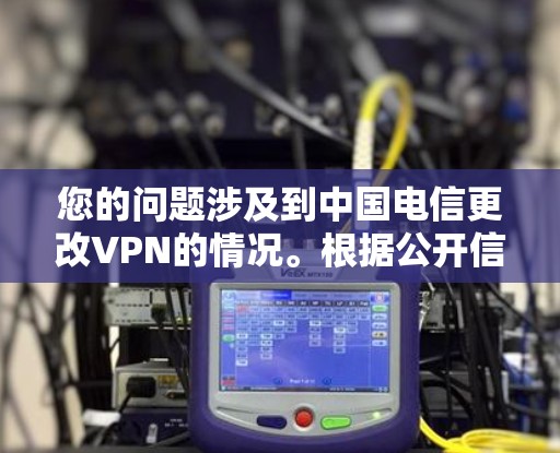 您的问题涉及到中国电信更改VPN的情况。根据公开信息,中国电信已经推出了多种VPN服务,包括针对不同设备的定制化版本。如果您发现您的设备或网络被更改,建议您联系您的运营商或网络管理员进行处理 您的问题涉及到中国电信更改VPN的情况。根据公开信息,中国电信已经推出了多种VPN服务,包括针对不同设备的定制化版本。如果您发现您的设备或网络被更改,建议您联系您的运营商或网络管理员进行处理