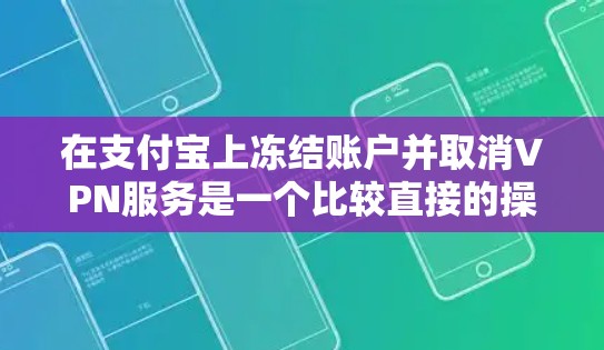 在支付宝上冻结账户并取消VPN服务是一个比较直接的操作,但需要遵守支付宝的使用条款和规定。以下是详细的操作步骤和注意事项 在支付宝上冻结账户并取消VPN服务是一个比较直接的操作,但需要遵守支付宝的使用条款和规定。以下是详细的操作步骤和注意事项