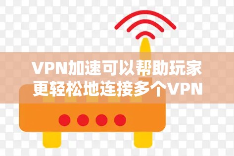 VPN加速可以帮助玩家更轻松地连接多个VPN网络,提升游戏和视频会议体验。以下是一些步骤和方法,帮助你使用VPN加速来玩游戏 VPN加速可以帮助玩家更轻松地连接多个VPN网络,提升游戏和视频会议体验。以下是一些步骤和方法,帮助你使用VPN加速来玩游戏